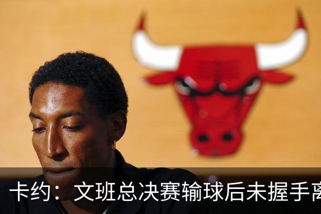 卡约：文班总决赛输球后未握手离场并非没有体育精神&他不是坏人